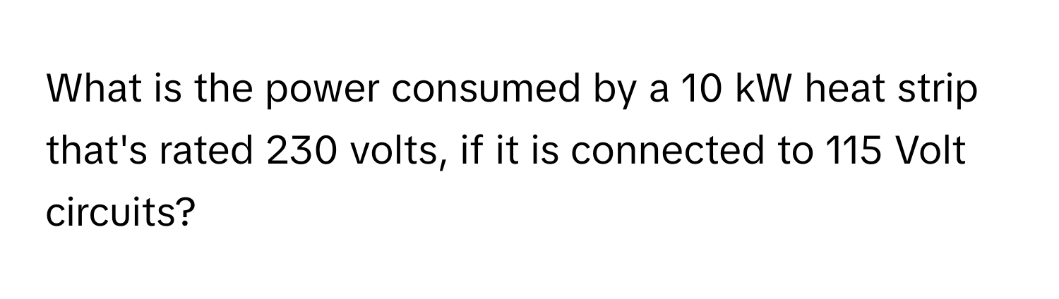 What is the power consumed by a 10 kW heat strip that's rated 230 volts, if it is connected to 115 Volt circuits?