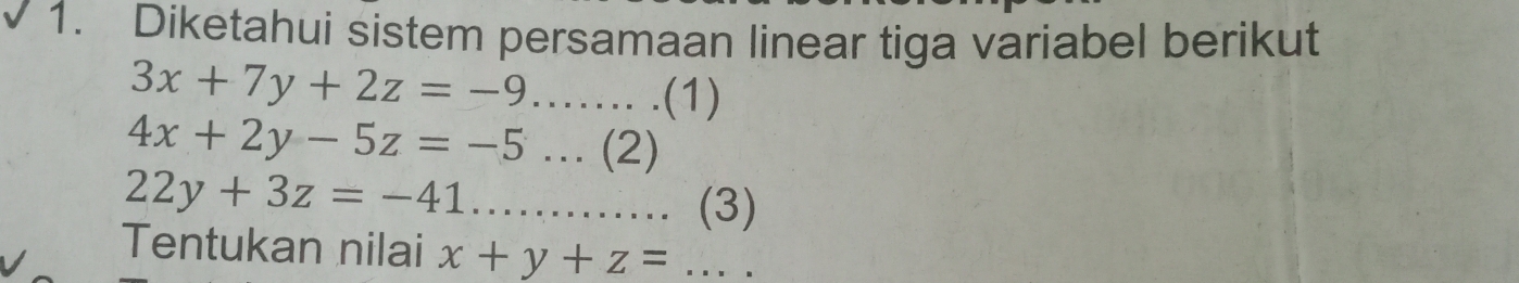 Diketahui sistem persamaan linear tiga variabel berikut
3x+7y+2z=-9........(1)
4x+2y-5z=-5.. (2)
22y+3z=-41......... (3) 
Tentukan nilai x+y+z=