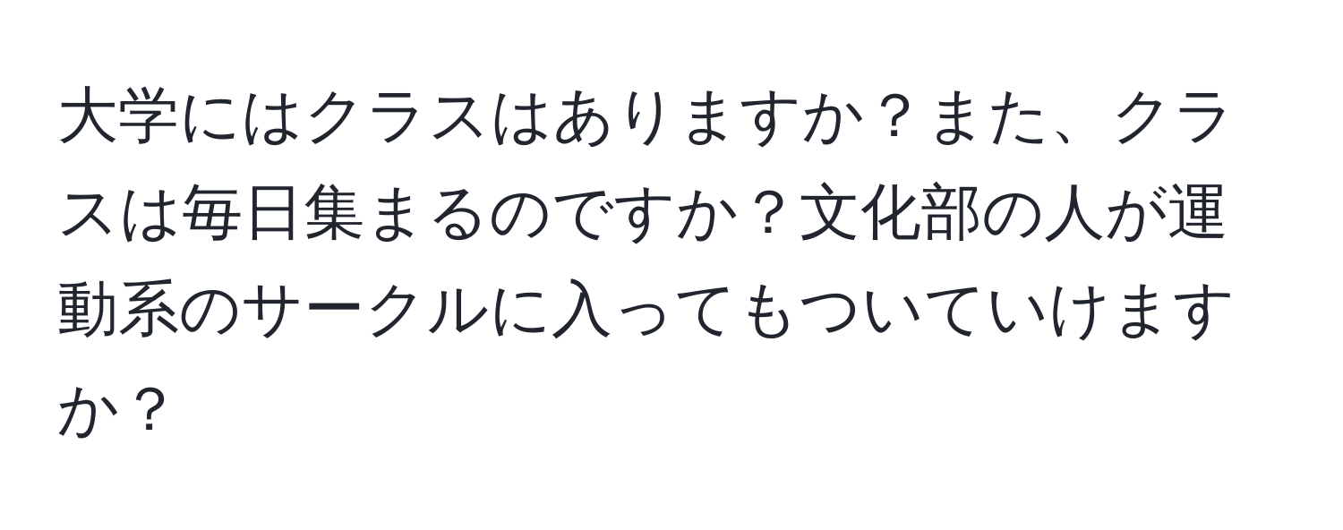 大学にはクラスはありますか？また、クラスは毎日集まるのですか？文化部の人が運動系のサークルに入ってもついていけますか？