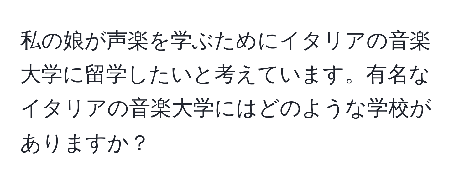 私の娘が声楽を学ぶためにイタリアの音楽大学に留学したいと考えています。有名なイタリアの音楽大学にはどのような学校がありますか？