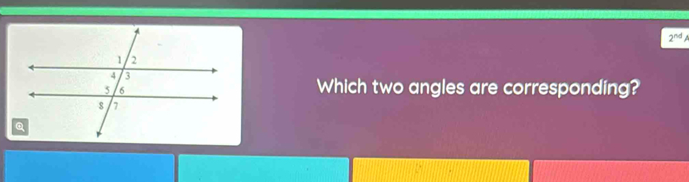 2^(nd)
Which two angles are corresponding?