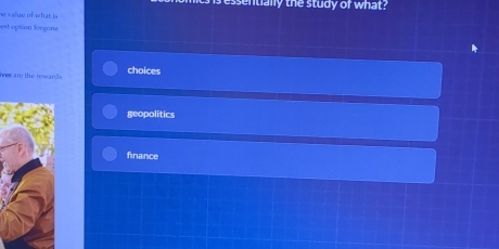 ts is essentially the study of what ?
i value of what i 
est option féegone
hes are the rewards . choices
geopolitics
finance