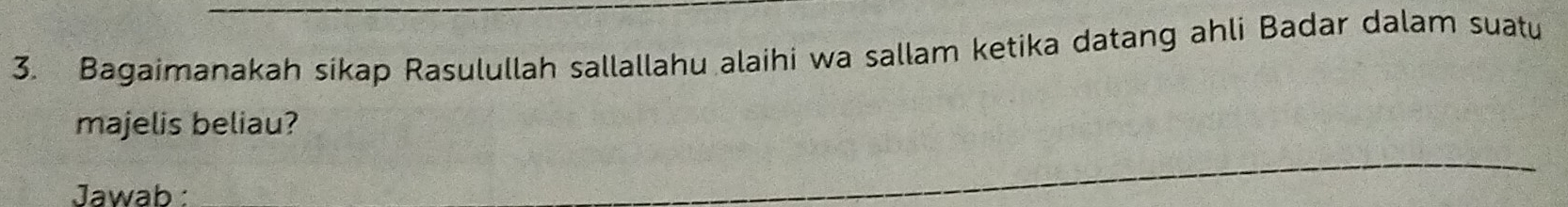 Bagaimanakah sikap Rasulullah sallallahu alaihi wa sallam ketika datang ahli Badar dalam suatu 
majelis beliau? 
Jawab :