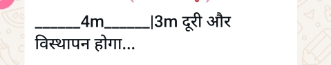 4m_ |3m दूरी और 
विस्थापन होगा...