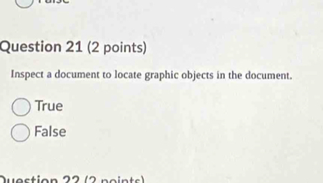 Inspect a document to locate graphic objects in the document.
True
False
Question 22 (2 points)