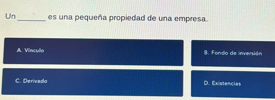 Un_ es una pequeña propiedad de una empresa.
A. Vínculo B. Fondo de inversión
C. Derivado D. Existencias