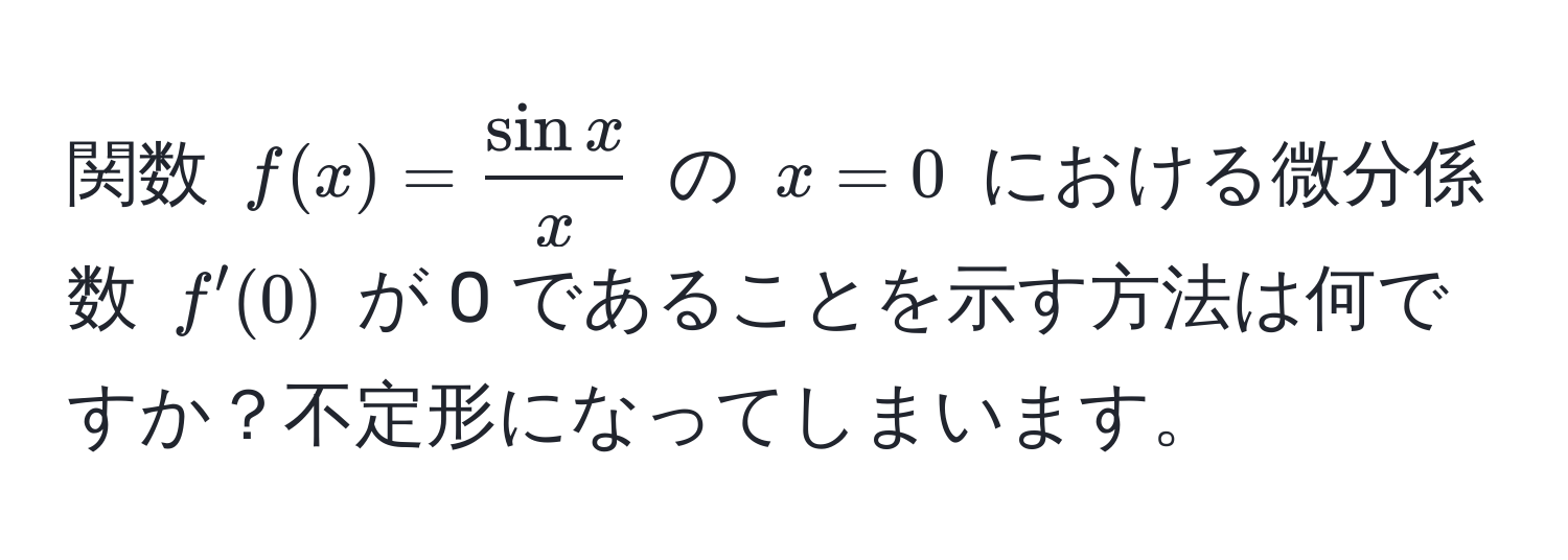 関数 $f(x) =  sin x/x $ の $x=0$ における微分係数 $f'(0)$ が 0 であることを示す方法は何ですか？不定形になってしまいます。