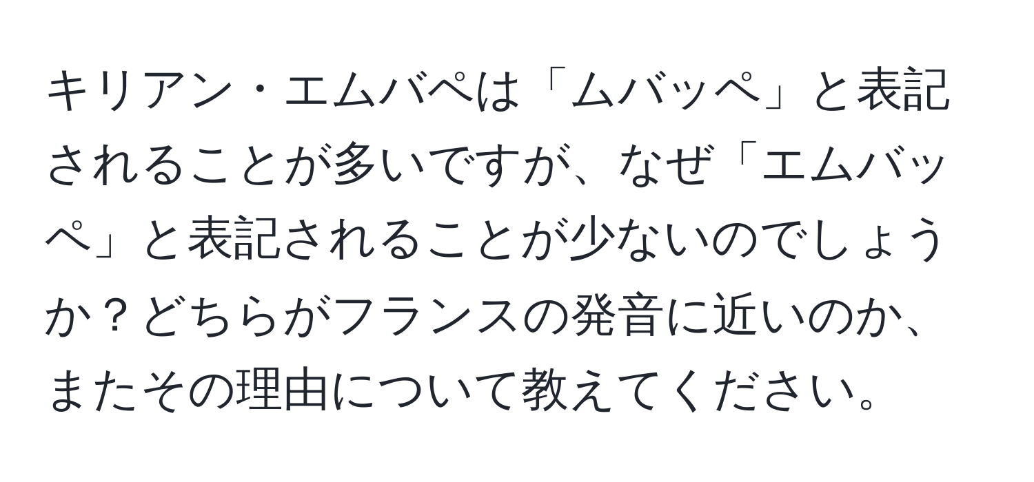 キリアン・エムバペは「ムバッペ」と表記されることが多いですが、なぜ「エムバッペ」と表記されることが少ないのでしょうか？どちらがフランスの発音に近いのか、またその理由について教えてください。