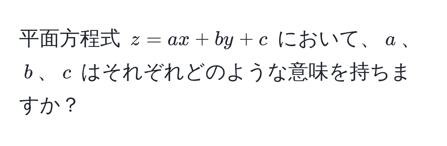 平面方程式 $z = ax + by + c$ において、$a$、$b$、$c$ はそれぞれどのような意味を持ちますか？