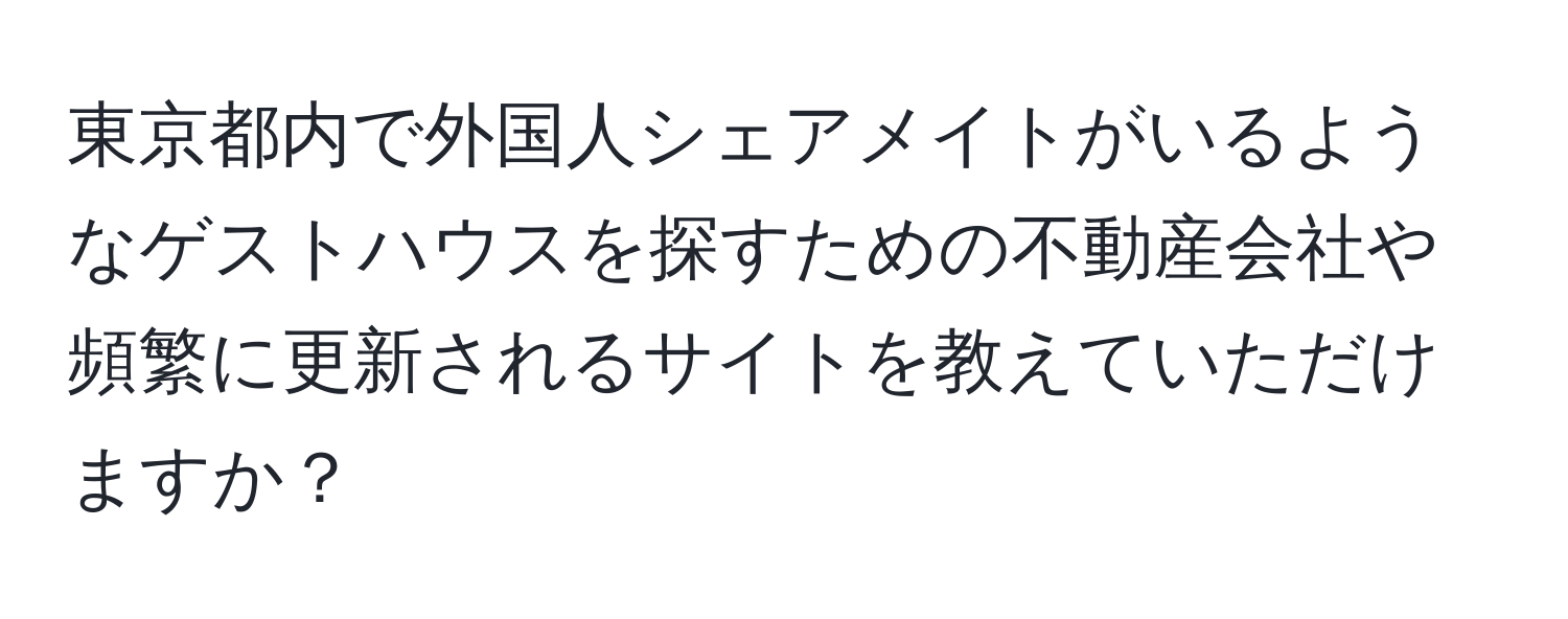 東京都内で外国人シェアメイトがいるようなゲストハウスを探すための不動産会社や頻繁に更新されるサイトを教えていただけますか？