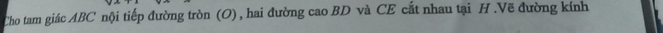 Cho tam giác ABC nội tiếp đường tròn (O), hai đường cao BD và CE cắt nhau tại H.Vẽ đường kính
