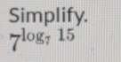 Simplify.
7^(log _7)15