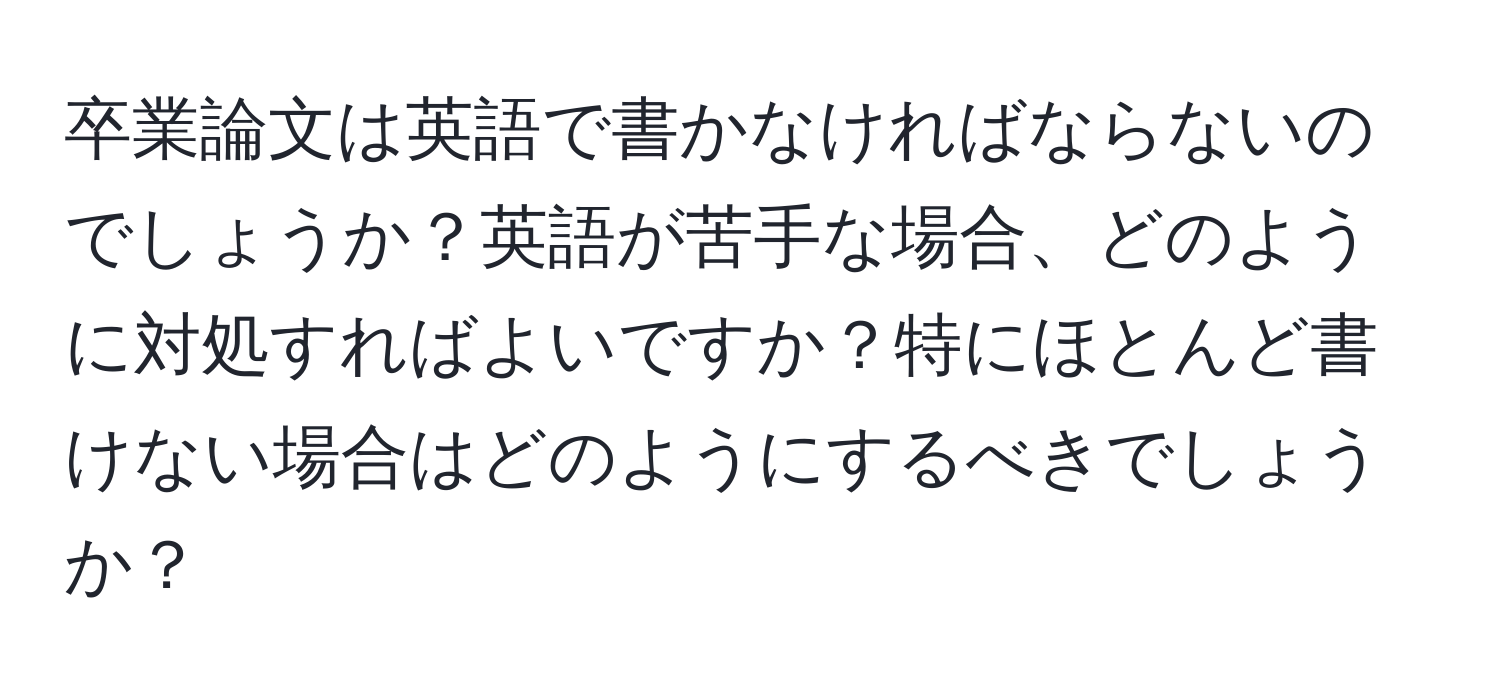 卒業論文は英語で書かなければならないのでしょうか？英語が苦手な場合、どのように対処すればよいですか？特にほとんど書けない場合はどのようにするべきでしょうか？