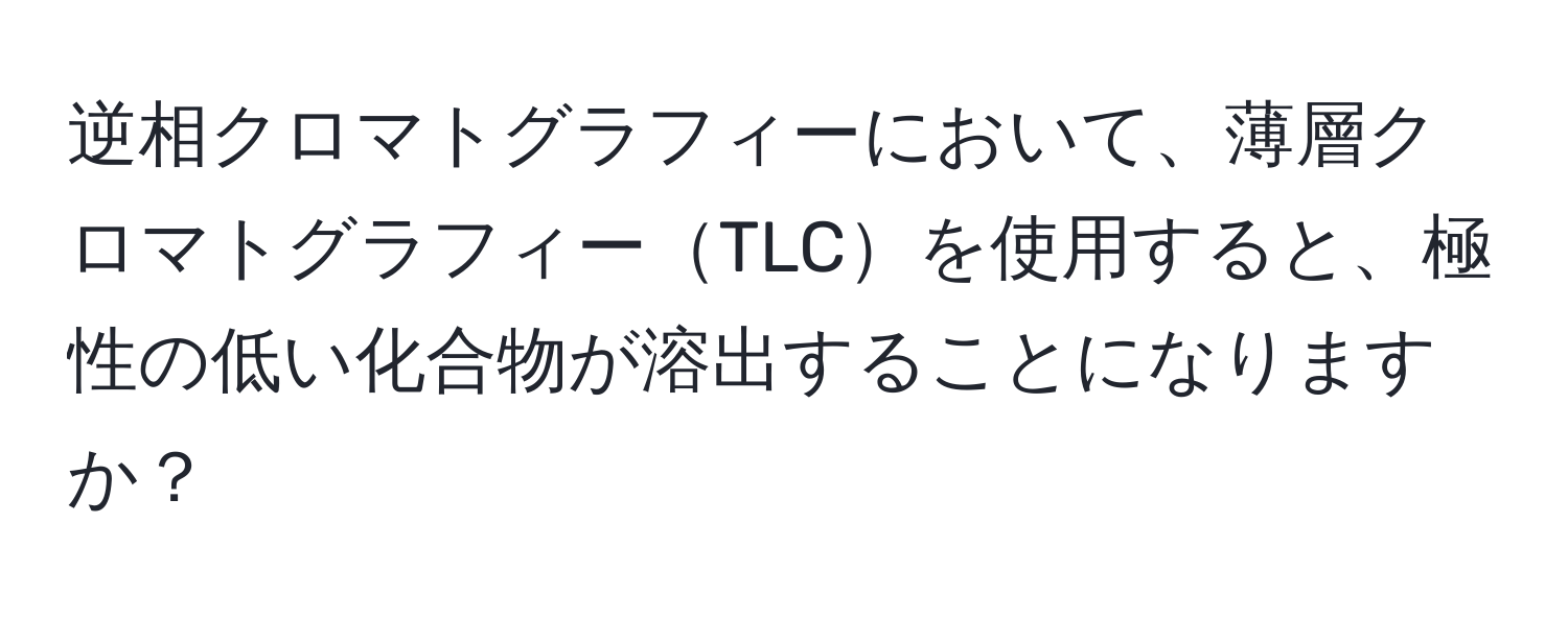 逆相クロマトグラフィーにおいて、薄層クロマトグラフィーTLCを使用すると、極性の低い化合物が溶出することになりますか？