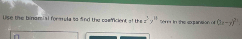 Use the binom al formula to find the coefficient of the z^3y^(18) term in the expansion of (2z-y)^21.