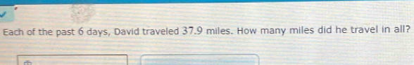 Each of the past 6 days, David traveled 37.9 miles. How many miles did he travel in all?