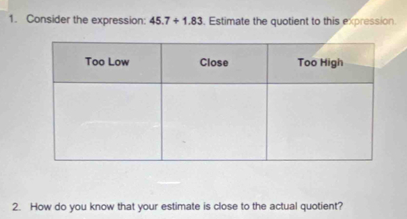 Consider the expression: 45.7/ 1.83. Estimate the quotient to this expression. 
2. How do you know that your estimate is close to the actual quotient?