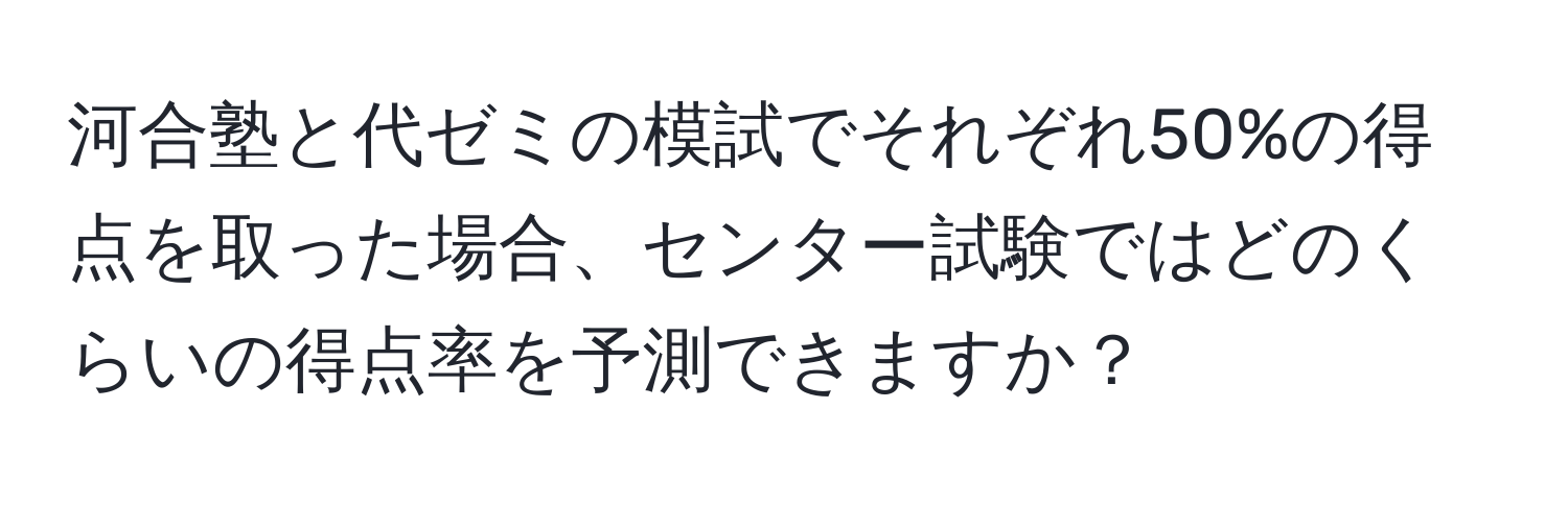 河合塾と代ゼミの模試でそれぞれ50%の得点を取った場合、センター試験ではどのくらいの得点率を予測できますか？