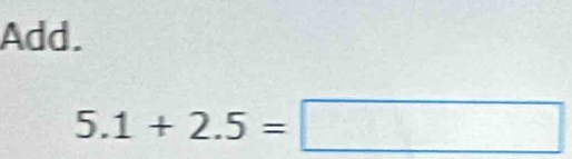 Add.
5.1+2.5=□