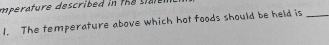 mperature described in the sial 
1. The temperature above which hot foods should be held is_