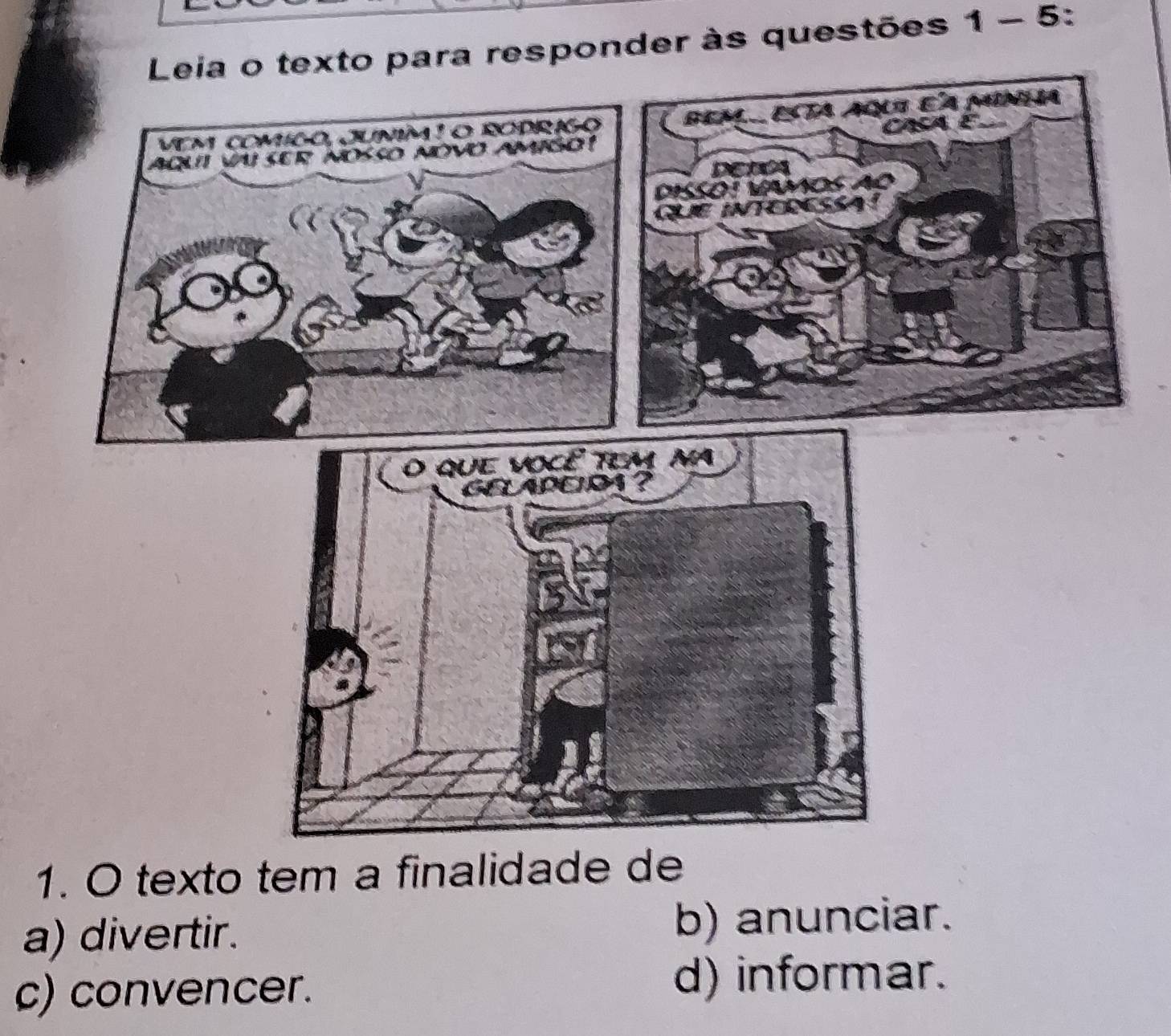 Leia o texto para responder às questões 1-5 :
1. O texto tem a finalidade de
a) divertir. b) anunciar.
c) convencer. d) informar.