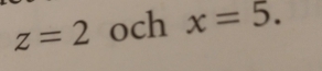 z=2 och x=5.