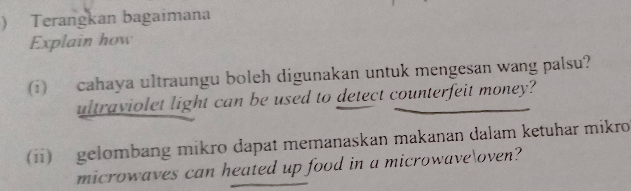 ) Terangkan bagaimana 
Explain how 
(i) cahaya ultraungu boleh digunakan untuk mengesan wang palsu? 
ultraviolet light can be used to detect counterfeit money? 
(ii) gelombang mikro dapat memanaskan makanan dalam ketuhar mikro 
microwaves can heated up food in a microwaveoven?