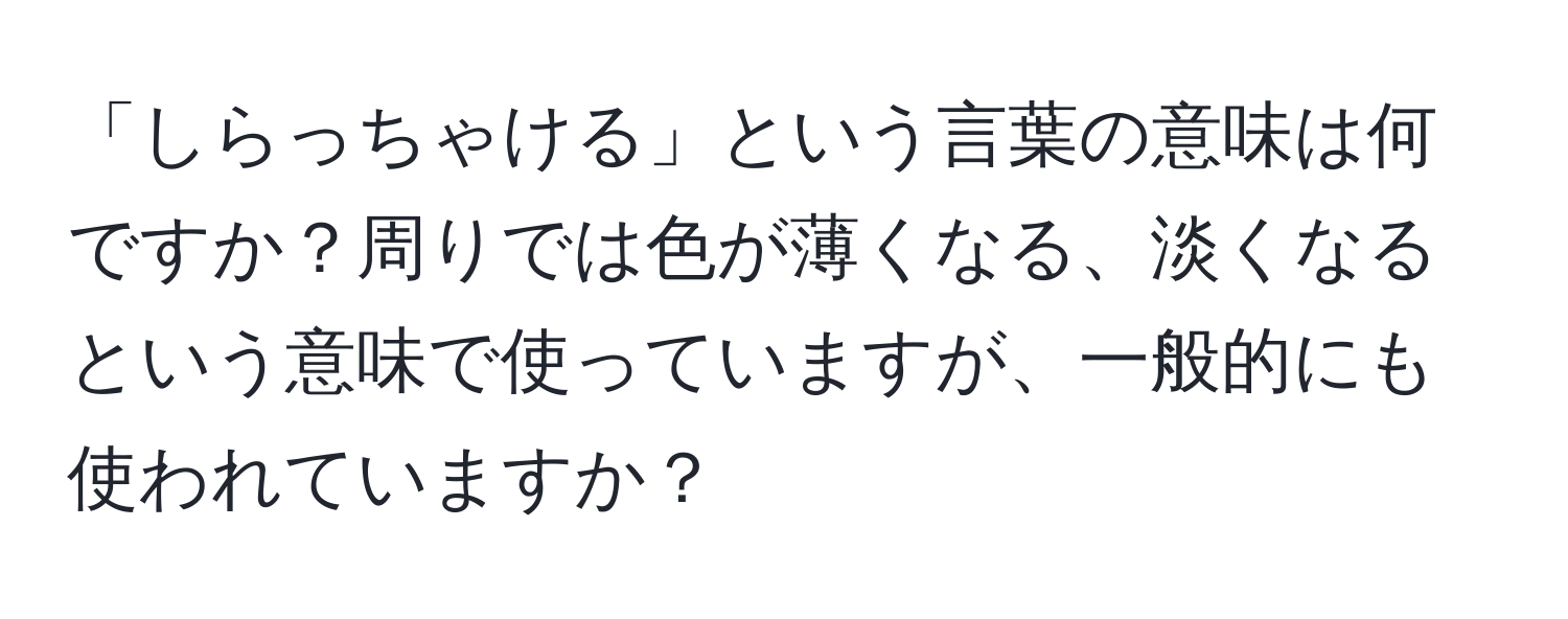 「しらっちゃける」という言葉の意味は何ですか？周りでは色が薄くなる、淡くなるという意味で使っていますが、一般的にも使われていますか？