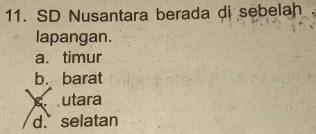 SD Nusantara berada di sebelah
lapangan.
a.timur
b. barat
c. utara
d. selatan