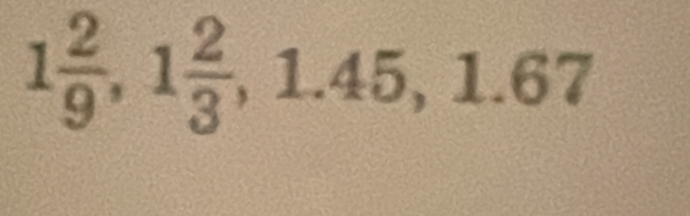 1 2/9 , 1 2/3 , 1.45, 1.67