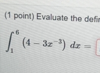 Evaluate the defir
∈t _1^(6(4-3x^-3))dx=□