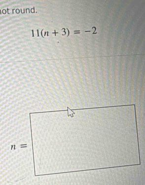 not round.
11(n+3)=-2