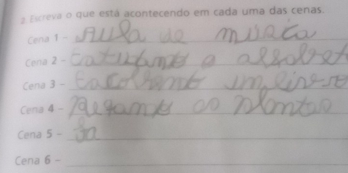 a Escreva o que está acontecendo em cada uma das cenas. 
Cena 1 -_ 
Cena 2 -_ 
Cena 3- _ 
Cena 4- _ 
Cena 5- _ 
Cena 6- _