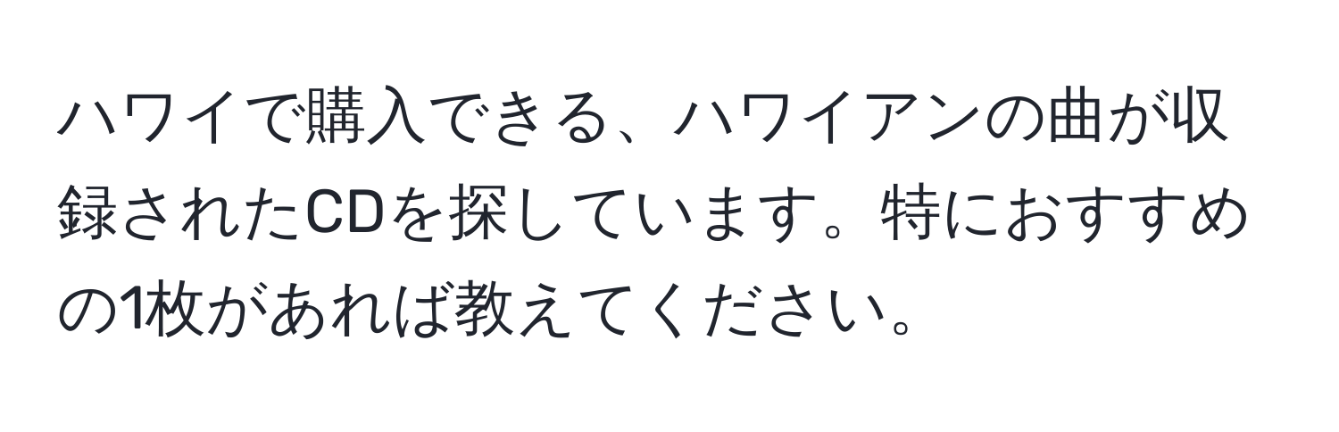 ハワイで購入できる、ハワイアンの曲が収録されたCDを探しています。特におすすめの1枚があれば教えてください。