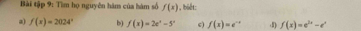 Bài tập 9: Tìm họ nguyên hàm của hàm số f(x) , biết:
a) f(x)=2024^x b) f(x)=2e^x-5^x c) f(x)=e^(-x) d) f(x)=e^(2x)-e^x