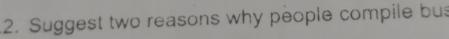 Suggest two reasons why people compile bu