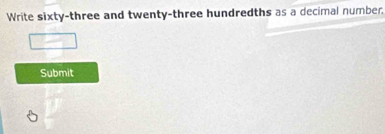 Write sixty-three and twenty-three hundredths as a decimal number. 
Submit