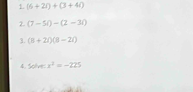 (6+2i)+(3+4i)
2. (7-5i)-(2-3i)
3. (8+2i)(8-2i)
4. Solve: x^2=-225