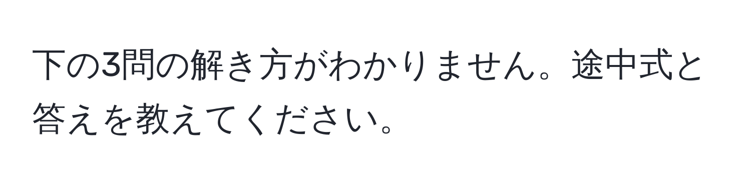 下の3問の解き方がわかりません。途中式と答えを教えてください。