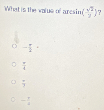 What is the value of arcsin ( sqrt(2)/2 ) ?
-frac π 2^((circ)
frac π)4
 π /2 
- π /4 