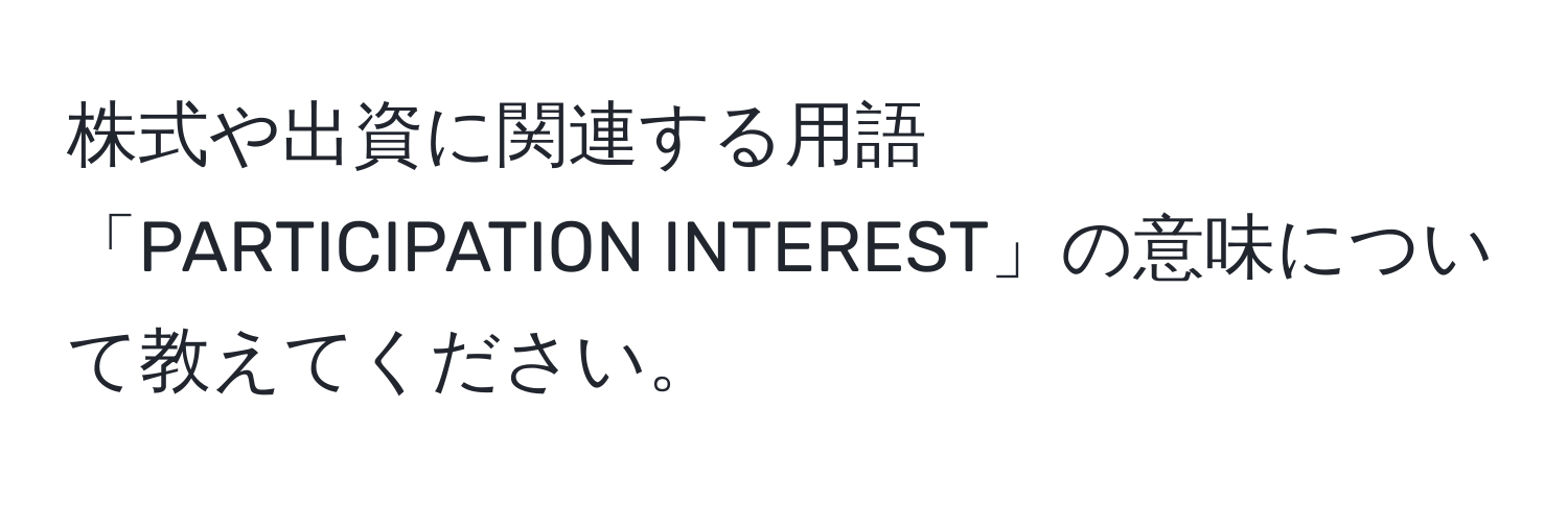 株式や出資に関連する用語「PARTICIPATION INTEREST」の意味について教えてください。