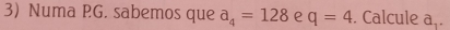 Numa PG. sabemos que a_4=128 e q=4. Calcule a..