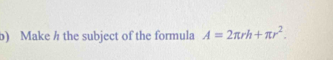 Make h the subject of the formula A=2π rh+π r^2.