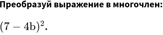 Преобразуй выражение в многочлен:
(7-4b)^2.