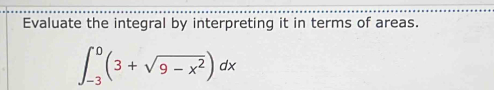 Evaluate the integral by interpreting it in terms of areas.
∈t _(-3)^0(3+sqrt(9-x^2))dx