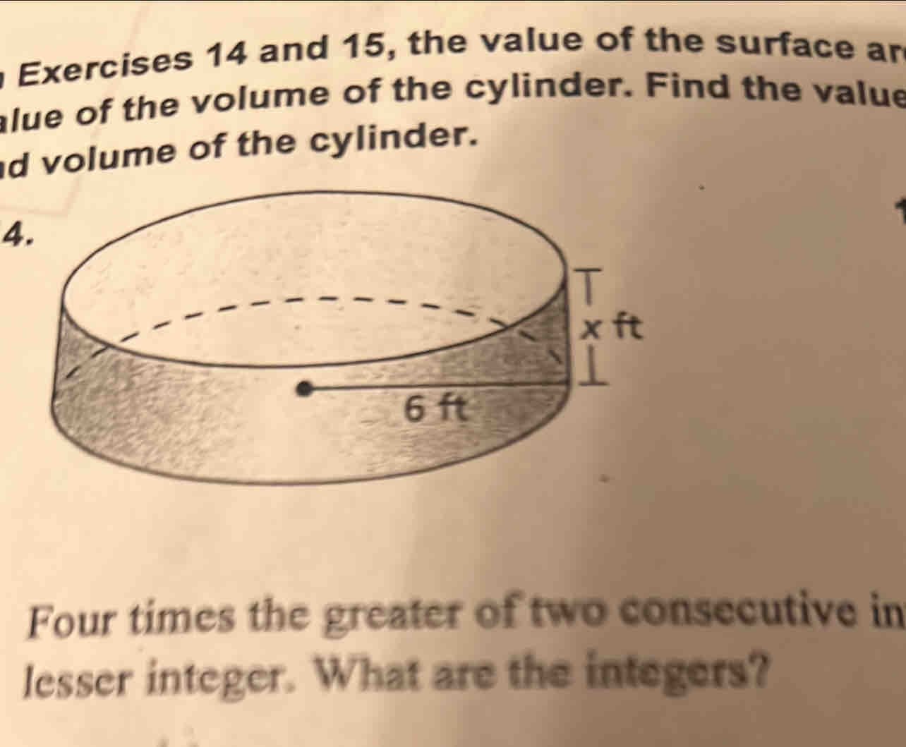 and 15, the value of the surface an 
alue of the volume of the cylinder. Find the value 
d volume of the cylinder. 
4. 
Four times the greater of two consecutive in 
lesser integer. What are the integers?