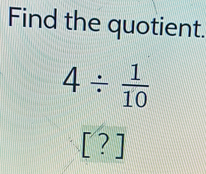 Find the quotient.
4/  1/10 
[?]