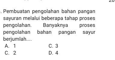 Pembuatan pengolahan bahan pangan
sayuran melalui beberapa tahap proses
pengolahan. Banyaknya proses
pengolahan bahan pangan sayur
berjumlah....
A. 1 C. 3
C. 2 D. 4