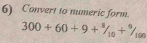 Convert to numeric form.
300+60+9+^8/_10+^9/_100