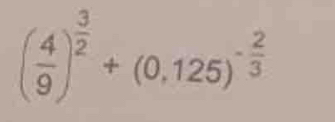 ( 4/9 )^ 3/2 +(0.125)^- 2/3 